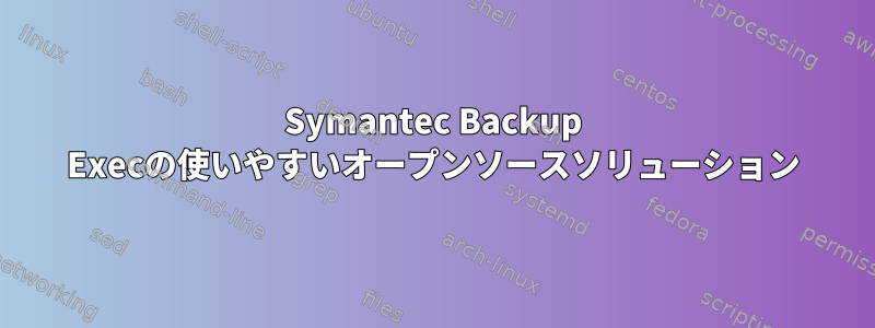 Symantec Backup Execの使いやすいオープンソースソリューション