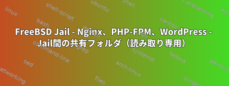 FreeBSD Jail - Nginx、PHP-FPM、WordPress - Jail間の共有フォルダ（読み取り専用）