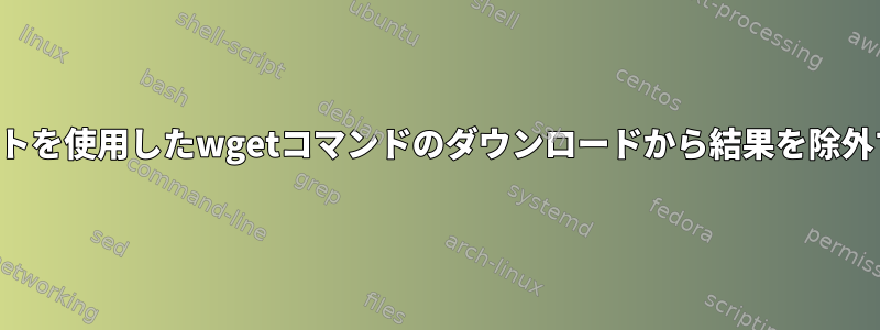 リストを使用したwgetコマンドのダウンロードから結果を除外する