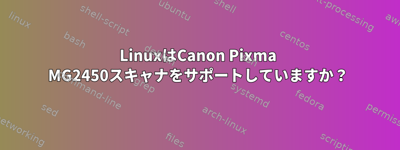 LinuxはCanon Pixma MG2450スキャナをサポートしていますか？