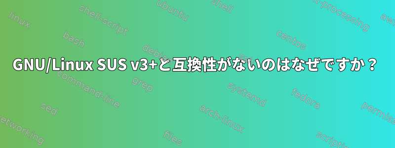 GNU/Linux SUS v3+と互換性がないのはなぜですか？