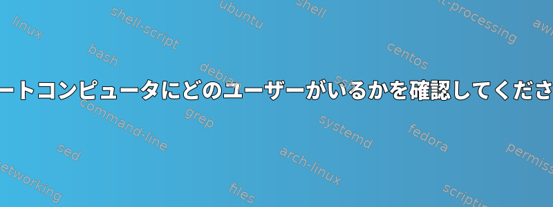 リモートコンピュータにどのユーザーがいるかを確認してください。