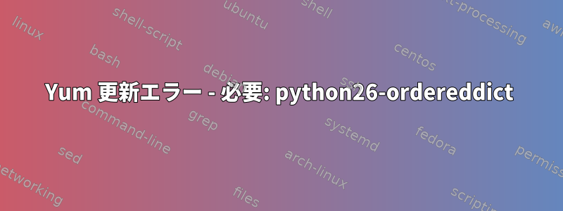 Yum 更新エラー - 必要: python26-ordereddict