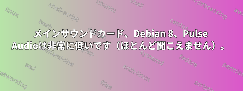 メインサウンドカード、Debian 8、Pulse Audioは非常に低いです（ほとんど聞こえません）。