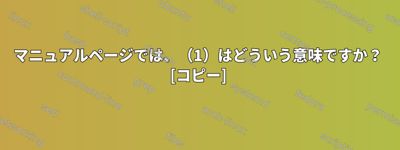 マニュアルページでは、（1）はどういう意味ですか？ [コピー]