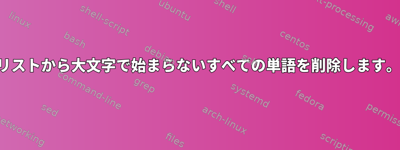 リストから大文字で始まらないすべての単語を削除します。