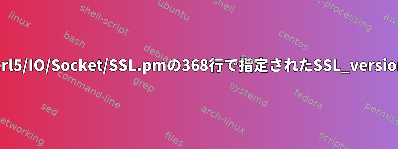 /usr/share/perl5/IO/Socket/SSL.pmの368行で指定されたSSL_versionが無効です。