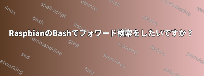 RaspbianのBashでフォワード検索をしたいですか？