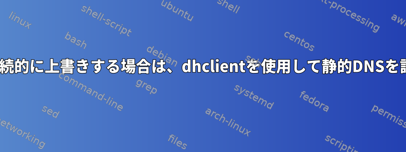 resolv.confを継続的に上書きする場合は、dhclientを使用して静的DNSを設定する方法は？