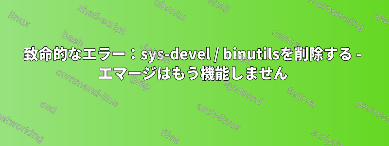 致命的なエラー：sys-devel / binutilsを削除する - エマージはもう機能しません