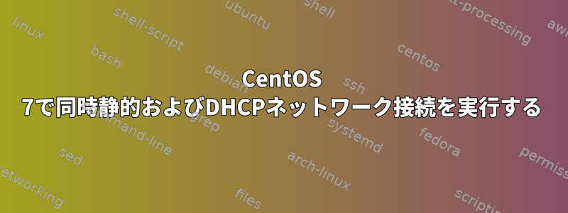 CentOS 7で同時静的およびDHCPネットワーク接続を実行する