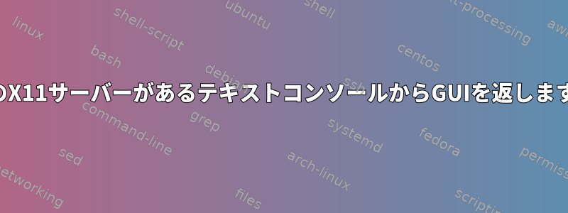 多くのX11サーバーがあるテキストコンソールからGUIを返しますか？