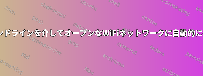 CLIコマンドラインを介してオープンなWiFiネットワークに自動的に接続する