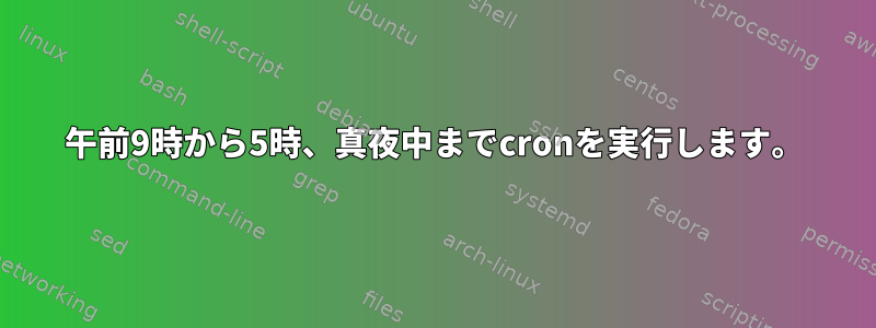 午前9時から5時、真夜中までcronを実行します。