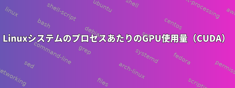 LinuxシステムのプロセスあたりのGPU使用量（CUDA）