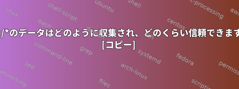 /proc/*のデータはどのように収集され、どのくらい信頼できますか？ [コピー]