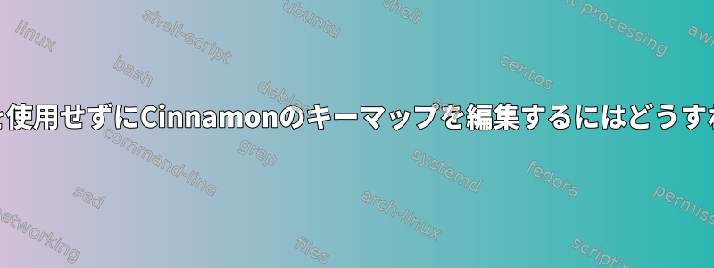 Cinnamon設定を使用せずにCinnamonのキーマップを編集するにはどうすればよいですか？