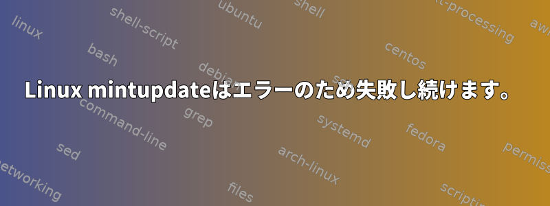 Linux mintupdateはエラーのため失敗し続けます。