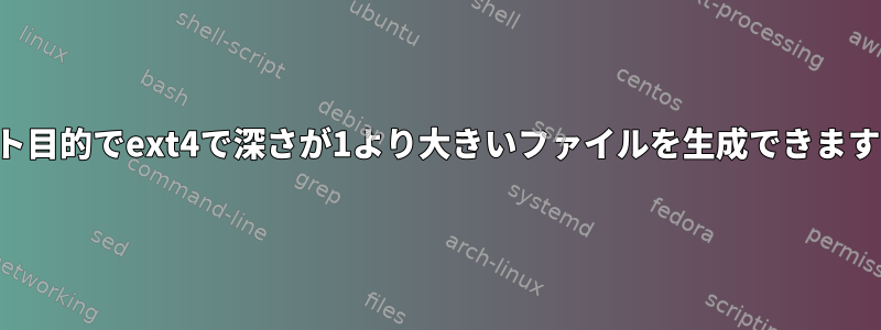 テスト目的でext4で深さが1より大きいファイルを生成できますか？