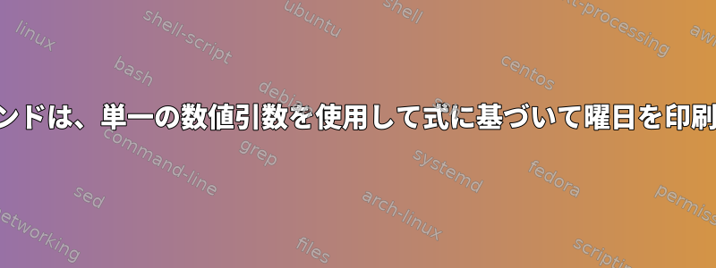 このコマンドは、単一の数値引数を使用して式に基づいて曜日を印刷します。