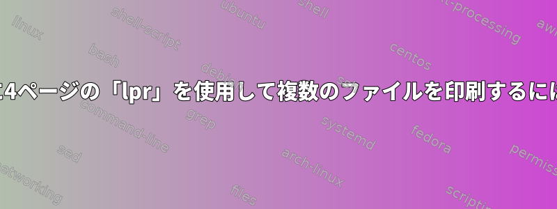 1枚に4ページの「lpr」を使用して複数のファイルを印刷するには？