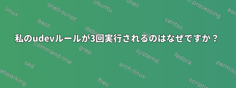 私のudevルールが3回実行されるのはなぜですか？