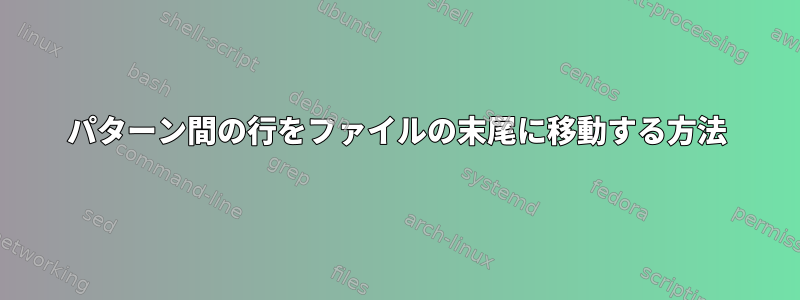 パターン間の行をファイルの末尾に移動する方法