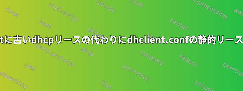 dhcpサーバーが応答しないときにdhclientに古いdhcpリースの代わりにdhclient.confの静的リースを使用させるにはどうすればよいですか？