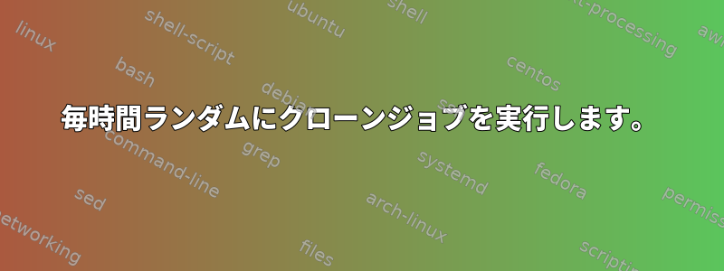 毎時間ランダムにクローンジョブを実行します。