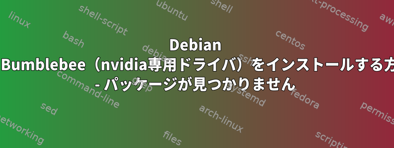 Debian 8にBumblebee（nvidia専用ドライバ）をインストールする方法 - パッケージが見つかりません