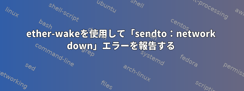 ether-wakeを使用して「sendto：network down」エラーを報告する