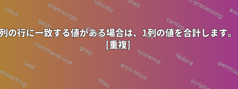 2列の行に一致する値がある場合は、1列の値を合計します。 [重複]