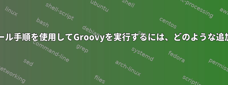 SDKMANのインストール手順を使用してGroovyを実行するには、どのような追加手順が必要ですか？