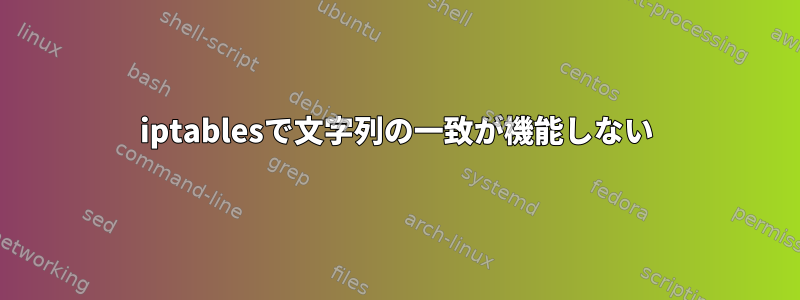 iptablesで文字列の一致が機能しない