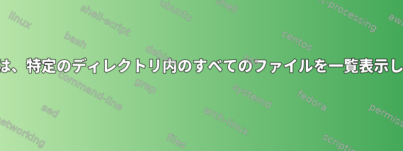 「検索」は、特定のディレクトリ内のすべてのファイルを一覧表示しません。