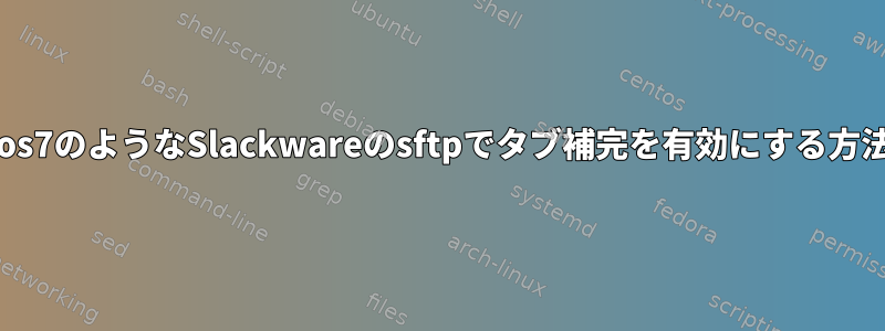 Centos7のようなSlackwareのsftpでタブ補完を有効にする方法は？