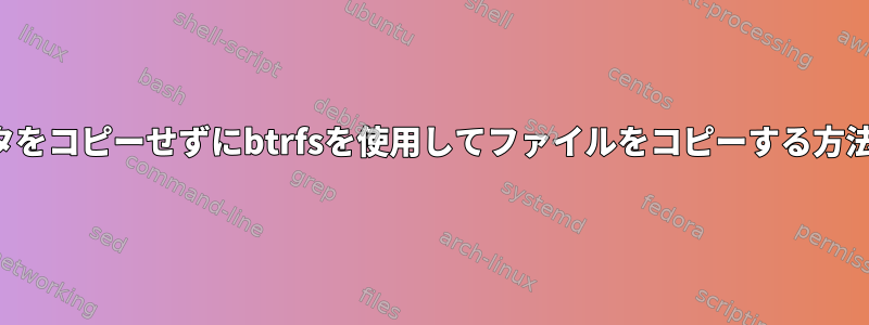 データをコピーせずにbtrfsを使用してファイルをコピーする方法は？