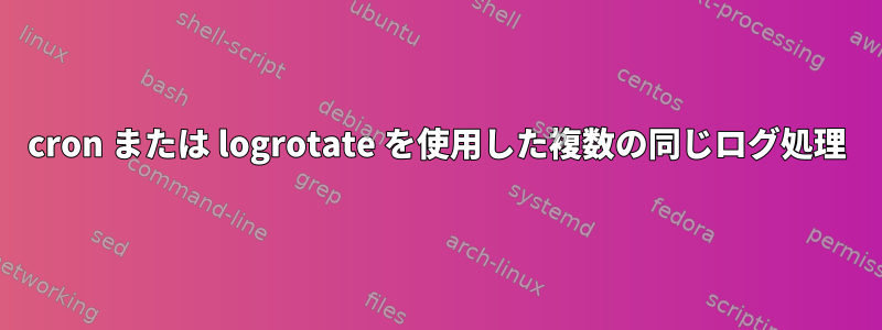 cron または logrotate を使用した複数の同じログ処理