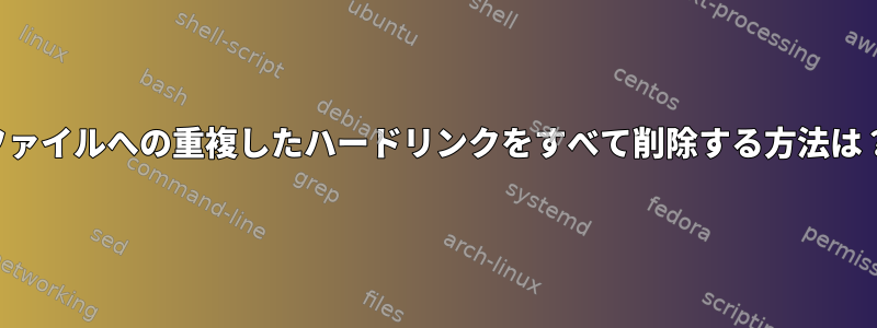 ファイルへの重複したハードリンクをすべて削除する方法は？