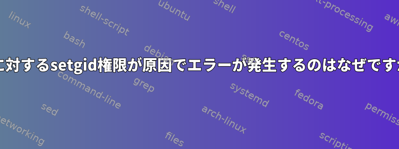 SOに対するsetgid権限が原因でエラーが発生するのはなぜですか？