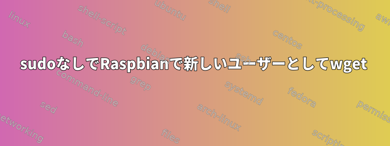 sudoなしでRaspbianで新しいユーザーとしてwget