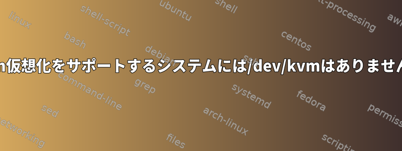 kvm仮想化をサポートするシステムには/dev/kvmはありません。