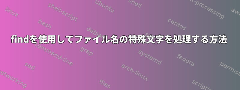 findを使用してファイル名の特殊文字を処理する方法