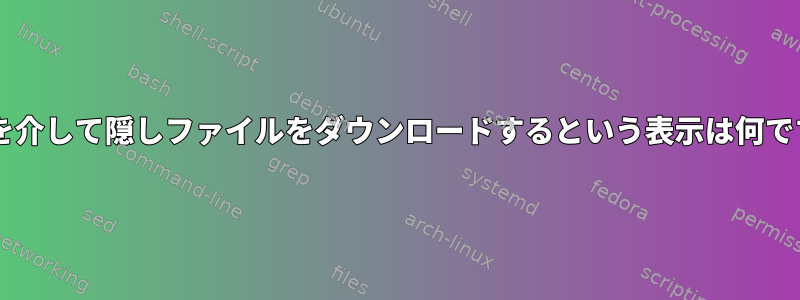 wgetを介して隠しファイルをダウンロードするという表示は何ですか？