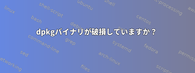 dpkgバイナリが破損していますか？