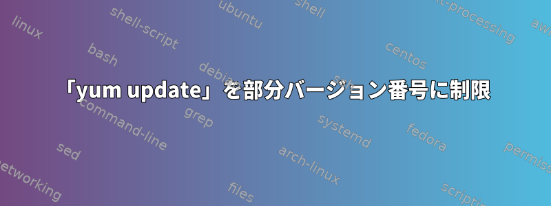 「yum update」を部分バージョン番号に制限