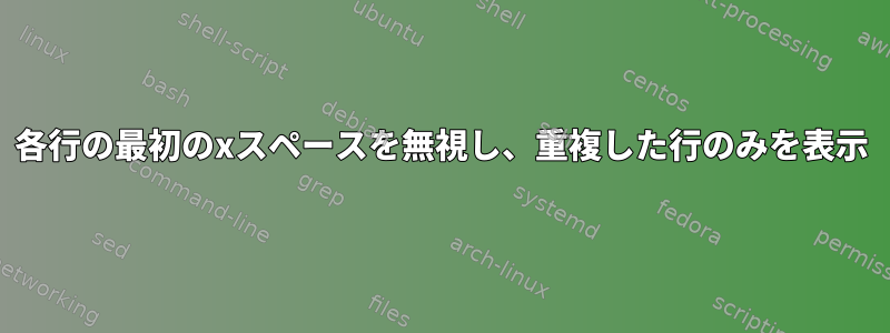 各行の最初のxスペースを無視し、重複した行のみを表示