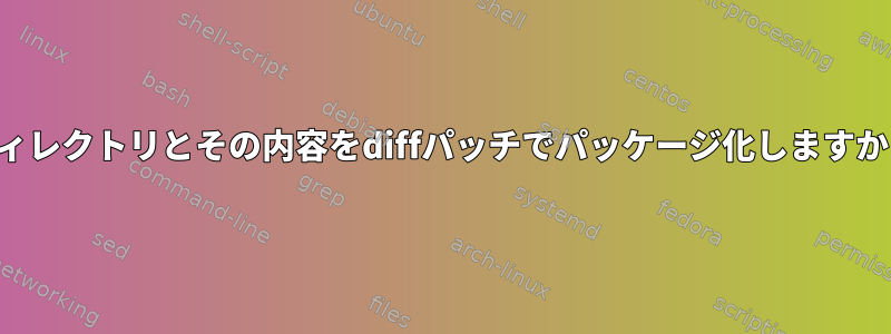 ディレクトリとその内容をdiffパッチでパッケージ化しますか？