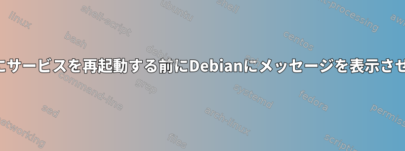 パッケージのアップグレード後にサービスを再起動する前にDebianにメッセージを表示させるにはどうすればよいですか？