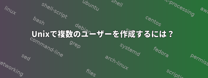 Unixで複数のユーザーを作成するには？